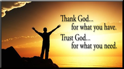 Thank God for what you have. Trust God for what you need.